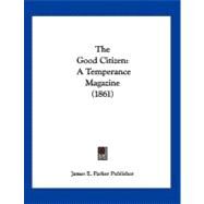 Good Citizen : A Temperance Magazine (1861) by James E. Parker Publisher, 9781104913588