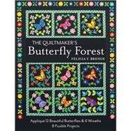 The Quiltmaker's Butterfly Forest Appliqué 12 Beautiful Butterflies & Wreaths • 8 Fusible Projects by Brenoe, Felicia T., 9781617453588