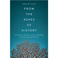 From the Ashes of History Collective Trauma and the Making of International Politics by Lerner, Adam B., 9780197623589