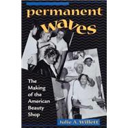 Permanent Waves : The Making of the American Beauty Shop by Willett, Julie A., 9780814793589
