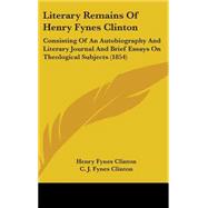 Literary Remains of Henry Fynes Clinton : Consisting of an Autobiography and Literary Journal and Brief Essays on Theological Subjects (1854) by Clinton, Henry Fynes; Clinton, C. J. Fynes, 9781437263589