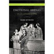 Emotional Arenas Life, Love, and Death in 1870s Italy by Seymour, Mark, 9780198743590