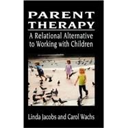 Parent Therapy The Relational Alternative to Working with Children by Jacobs, Linda; Wachs, Carol, 9780765703590