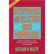 Interviewing and Selecting High Performers Every Manager's Guide to Effective Interviewing Techniques by Beatty, Richard H., 9780471593591