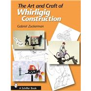 The Art And Craft of Whirligig Construction by Zuckerman, Gabriel R., 9780764323591