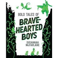 Bold Tales of Brave-hearted Boys by Mcfarlane, Susannah; Mckenna, Brenton; Howe, Simon; Huynh, Matt; Joyce, Louie, 9781534473591