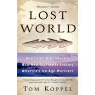 Lost World Rewriting Prehistory---How New Science Is Tracing America's Ice Age Mariners by Koppel, Tom, 9780743453592