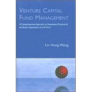 Venture Capital Fund Management : A Comprehensive Approach to Investment Practices and the Entire Operations of a VC Firm by Wong, Lin Hong, 9781596223592