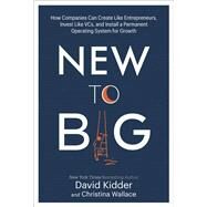 New to Big How Companies Can Create Like Entrepreneurs, Invest Like VCs, and Install a  Permanent Operating System for Growth by Kidder, David; Wallace, Christina, 9780525573593