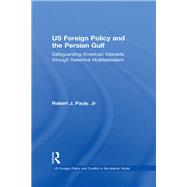 US Foreign Policy and the Persian Gulf: Safeguarding American Interests through Selective Multilateralism by Pauly,Robert J., 9781138383593