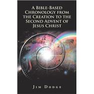 A Bible-based Chronology from the Creation to the Second Advent of Jesus Christ by Dodge, Jim, 9781973643593