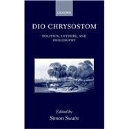 Dio Chrysostom Politics, Letters, and Philosophy by Swain, Simon, 9780199243594