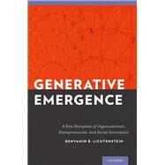 Generative Emergence A New Discipline of Organizational, Entrepreneurial, and Social Innovation by Lichtenstein, Benyamin, 9780199933594