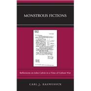 Monstrous Fictions Reflections on John Calvin in a Time of Culture War by Rasmussen, Carl J., 9780739193594