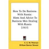 How to Do Business with Russi : Hints and Advice to Business Men Dealing with Russia (1917) by Peterson, C. E. W.; Steveni, William Barnes (CON); Musgrave, Charles E., 9780548873595