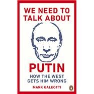 We Need to Talk About Putin How the West Gets Him Wrong by Galeotti, Mark, 9781529103595