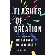Flashes of Creation George Gamow, Fred Hoyle, and the Great Big Bang Debate by Halpern, Paul, 9781541673595