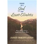 There Is A God For Lesser Climbers When Doing Things Differently Works Best by Christiansen, Janet, 9781667883595