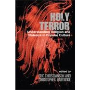Holy Terror: Understanding Religion and Violence in Popular Culture by Christianson,Eric S., 9781845533595