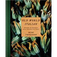 Old World Italian Recipes and Secrets from Our Travels in Italy: A Cookbook by Thorisson, Mimi, 9781984823595
