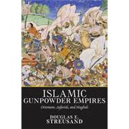 Islamic Gunpowder Empires: Ottomans, Safavids, and Mughals by Streusand,Douglas E., 9780813313597