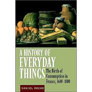 A History of Everyday Things: The Birth of Consumption in France, 1600–1800 by Daniel Roche , Translated by Brian Pearce, 9780521633598