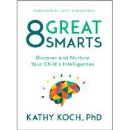 8 Great Smarts Discover and Nurture Your Child's Intelligences by Koch, PhD, Kathy; Stonestreet, John, 9780802413598