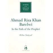 Ahmad Riza Khan Barelwi In the Path of the Prophet by Sanyal, Usha, 9781851683598