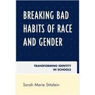Breaking Bad Habits of Race and Gender Transforming Identity in Schools by Stitzlein, Sarah Marie, 9780742563599