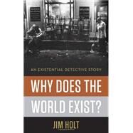 Why Does the World Exist?: An Existential Detective Story by Holt, Jim, 9780871403599