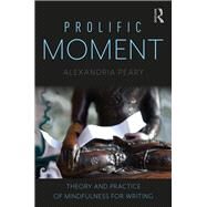 Prolific Moment: Theory and Practice of Mindfulness for Composition by Peary; Alexandria, 9781138493599