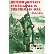 British Military Intelligence in the Crimean War, 1854-1856 by Harris,Stephen M., 9781138873599