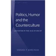 Politics, Humor and the Counterculture : Laughter in the Age of Decay by Marciniak, Vwadek P., 9781433103599