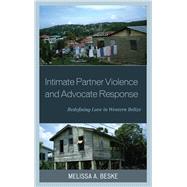 Intimate Partner Violence and Advocate Response Redefining Love in Western Belize by Beske , Melissa, 9781498503600