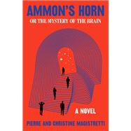 Ammon's Horn, or The Mystery of the Brain A Novel by Magistretti, Pierre; Magistretti, Christine, 9781635423600