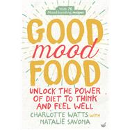 Good Mood Food Unlock the Power of Diet to Think and Feel Well by Savona, Natalie; Watts, Charlotte, 9781848993600