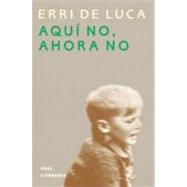 Aqui no, ahora no / Not Here, not Now by De Luca, Erri, 9788446013600