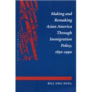 Making and Remaking Asian America Through Immigration Policy, 1850-1990 by Hing, Bill Ong, 9780804723602