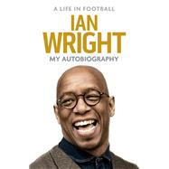 A Life in Football: My Autobiography by Wright, Ian, 9781472123602