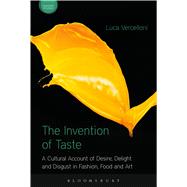 The Invention of Taste A Cultural Account of Desire, Delight and Disgust in Fashion, Food and Art by Vercelloni, Luca; Howes, David, 9781474273602