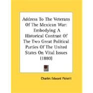 Address to the Veterans of the Mexican War : Embodying A Historical Contrast of the Two Great Political Parties of the United States on Vital Issues (1 by Pickett, Charles Edward, 9780548613603