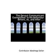 The Devout Communicant Exemplified: In His Behaviour Before, At, and After the Sacrement of the Lord's Supper by Seller, Abednego (CON), 9780554863603