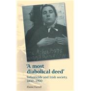A most diabolical deed' Infanticide and Irish society, 1850-1900 by Farrell, Elaine, 9781784993603