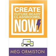 Create Future-ready Classrooms, Now! by Ormiston, Meg, 9781936763603