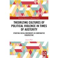 Theorizing Cultures of Political Violence in Times of Austerity: Studying Social Movements in Comparative Perspective by Rak; Joanna, 9780815383604