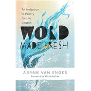 Word Made Fresh An Invitation to Poetry for the Church by Van Engen, Abram, 9780802883605