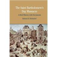 The St. Bartholomew's Day Massacre A Brief History with Documents by Diefendorf, Barbara B., 9780312413606