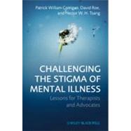 Challenging the Stigma of Mental Illness Lessons for Therapists and Advocates by Corrigan, Patrick W.; Roe, David; Tsang, Hector W. H., 9780470683606