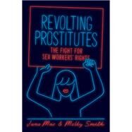 Revolting Prostitutes The Fight for Sex Workers' Rights by Smith, Molly; Mac, Juno, 9781786633606