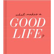 What Makes a Good Life? by Hathaway, Miriam; Phoenix, Jessica; Eade, Kristin, 9781946873606